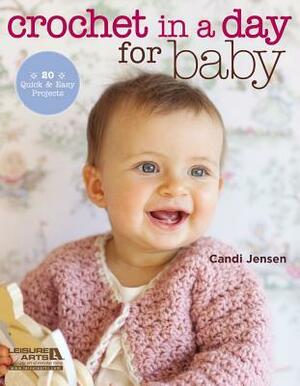 Crochet in a Day for Baby: 20 Quick & Easy Projects by Candi Jensen