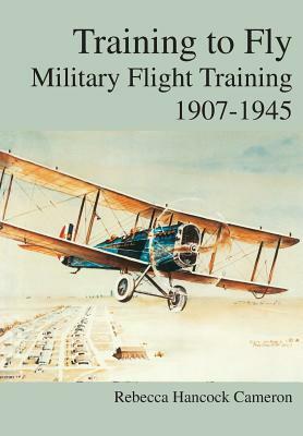 Training to Fly: Military Flight Testing 1907-1945` by Air Force History &. Museums Program, Rebecca Hancock Cameron