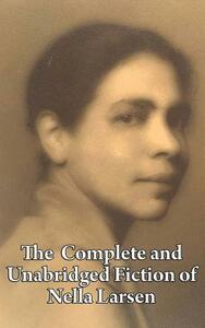 The Complete and Unabridged Fiction of Nella Larsen by Nella Larsen