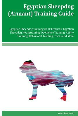 Egyptian Sheepdog (Armant) Training Guide Egyptian Sheepdog Training Book Features: Egyptian Sheepdog Housetraining, Obedience Training, Agility Train by Alan Manning