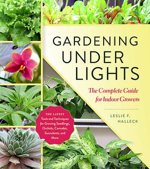 Gardening Under Lights: The Complete Guide for Indoor Growers by Leslie F. Halleck
