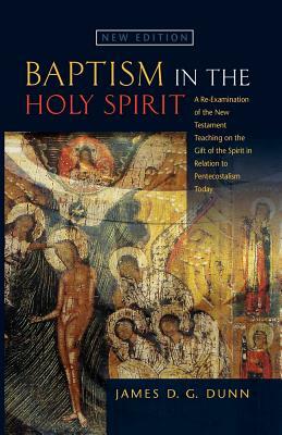 Baptism in the Holy Spirit: A Re-Examination of the New Testament Teaching on the Gift of the Holy Spirit in Relation to Pentecostalism Today by James D. G. Dunn