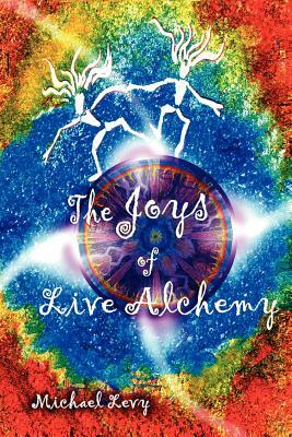 The Joys of Live Alchemy by Michael Levy