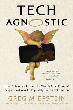 Tech Agnostic: How Technology Became the World's Most Powerful Religion, and Why It Desperately Needs a Reformation by Greg Epstein