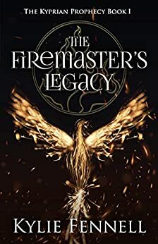 The Firemaster's Legacy: The Kyprian Prophecy Book 1 by Kylie Fennell, Kylie Fennell