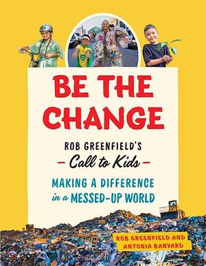 Be the Change: Robin Greenfield's Call to Kids—Making a Difference in a Messed-Up World by Antonia Banyard, Robin Greenfield, Robin Greenfield