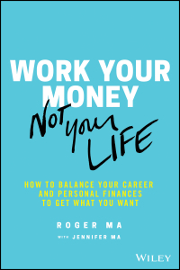 Work Your Money, Not Your Life: How to Balance Your Career and Personal Finances to Get What You Want by Roger Ma