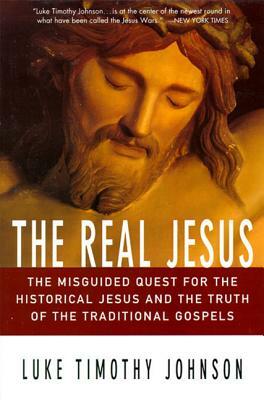 The Real Jesus: The Misguided Quest for the Historical Jesus and the Truth of the Traditional Go by Luke Timothy Johnson