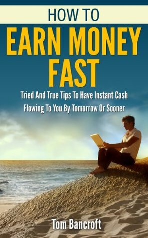 How To Earn Money Fast: Tried And True Tips To Have Instant Cash Flowing To You By Tomorrow Or Sooner (how to make more money) by Nathan Beck