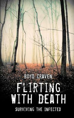 Flirting With Death: Surviving The Infected by Boyd Craven III