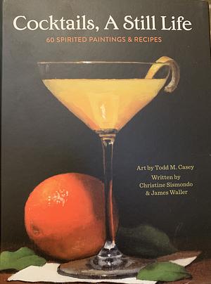 Cocktails, a Still Life: 60 Spirited Paintings and Recipes by Christine Sismondo, James Waller