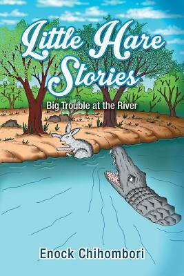 Little Hare Stories: Big Trouble at the River by Enock Chihombori