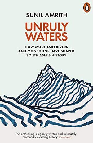 Unruly Waters: How Mountain Rivers and Monsoons Have Shaped South Asia's History by Sunil Amrith