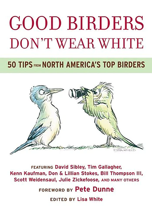 Good Birders Don't Wear White: 50 Tips from North America's Top Birders by Lisa White