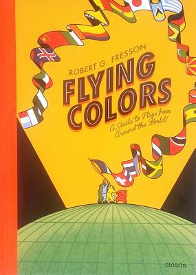 Flying Colors: A Guide to Flags from Around the World by Robin Jacobs