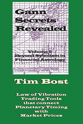 Gann Secrets Revealed: Beyond Symbolism in Financial Astrology by Tim Bost