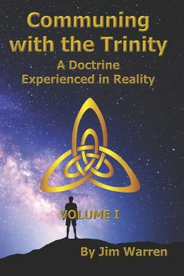 Communing with the Trinity, Volume I: A Doctrine Experienced in Reality by Jim Warren