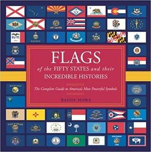 Flags of the Fifty States and Their Incredible Histories by Randy Howe