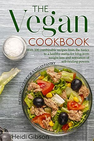 The Vegan Cookbook: With 100 combinable recipes from the basics to a healthy menu for long-term weight loss and activation of self-healing powers by Heidi Gibson