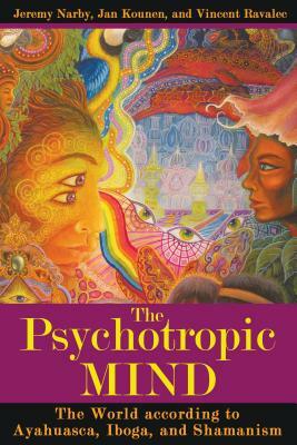 The Psychotropic Mind: The World According to Ayahuasca, Iboga, and Shamanism by Jan Kounen, Vincent Ravalec, Jeremy Narby