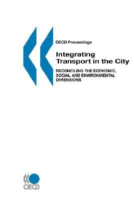 OECD Proceedings Integrating Transport in the City: Reconciling the Economic, Social and Environmental Dimensions by Oecd Published by Oecd Publishing