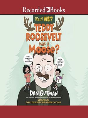 Teddy Roosevelt Was a Moose? by Dan Gutman