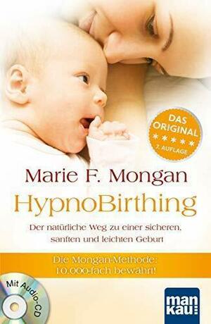 HypnoBirthing. Das Original - 6. aktualisierte Auflage: Der natürliche Weg zu einer sicheren, sanften und leichten Geburt. Mit Audio-CD. [Die Mongan-Methode - 10.000-fach bewährt!] by Ilona Fritsch, Elizabeth Echlin, Marie F. Mongan