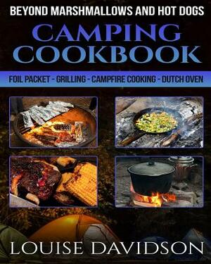 Camping Cookbook Beyond Marshmallows and Hot Dogs: Foil Packet - Grilling - Campfire Cooking - Dutch Oven by Louise Davidson