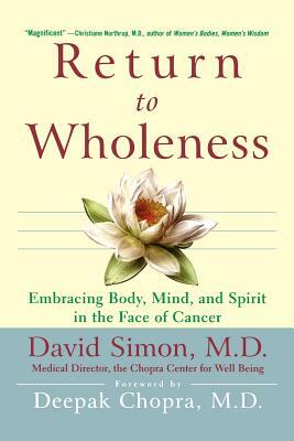 Return to Wholeness: Embracing Body, Mind, and Spirit in the Face of Cancer by David Simon