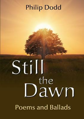 Still the Dawn: Poems and Ballads by Philip Dodd