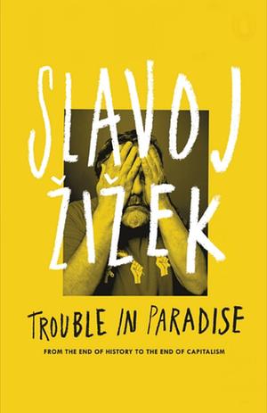 Trouble in Paradise: From the End of History to the End of Capitalism by Slavoj Žižek