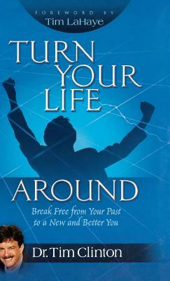 Turn Your Life Around: Break Free from Your Past to a New and Better You by Tim Clinton