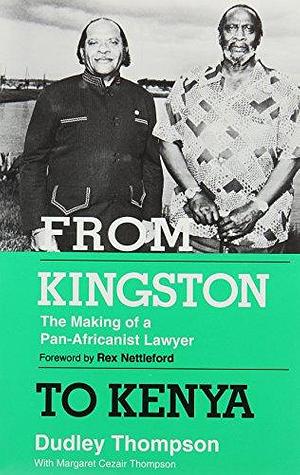 From Kingston to Kenya: The Making of a Pan-Africanist Lawyer by Margaret Cezair Thompson, Margaret Cezair-Thompson, Dudley Thompson