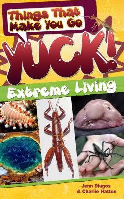 Things That Make You Go Yuck!: Extreme Living by Jenn Dlugos, Charlie Hatton