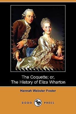 The Coquette; or, the History of Eliza Wharton by Hannah Webster Foster, Hannah Webster Foster