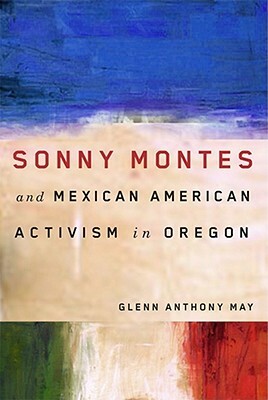 Sonny Montes and Mexican American Activism in Oregon by Glenn Anthony May