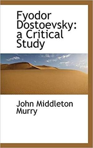 Fyodor Dostoevsky: A Critical Study by John Middleton Murry