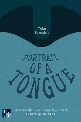 Yoko Tawada's Portrait of a Tongue: An Experimental Translation by Chantal Wright by Yōko Tawada, Chantal Wright