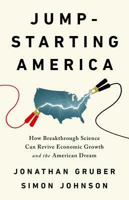 Jump-Starting America: How Breakthrough Science Can Revive Economic Growth and the American Dream by Jonathan Gruber, Simon Johnson