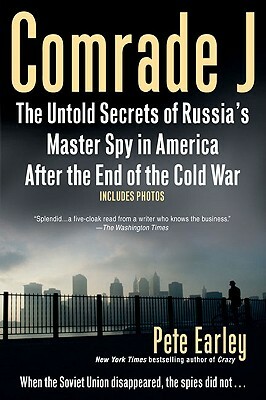 Comrade J: The Untold Secrets of Russia's Master Spy in America After the End of the Cold W AR by Pete Earley