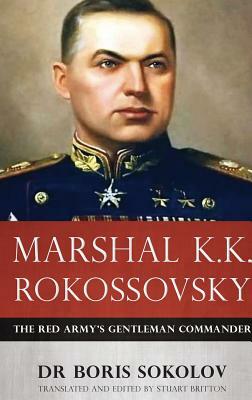 Marshal K.K. Rokossovsky: The Red Army's Gentleman Commander by Boris Sokolov