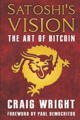 Satoshi's Vision: The Art of Bitcoin by Craig Wright