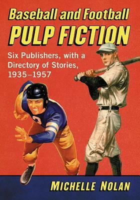 Baseball and Football Pulp Fiction: Six Publishers, with a Directory of Stories, 1935-1957 by Michelle Nolan