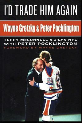 I'd Trade Him Again: Wayne Gretzky & Peter Pocklington by Terry McConnell, J'Lyn Nye