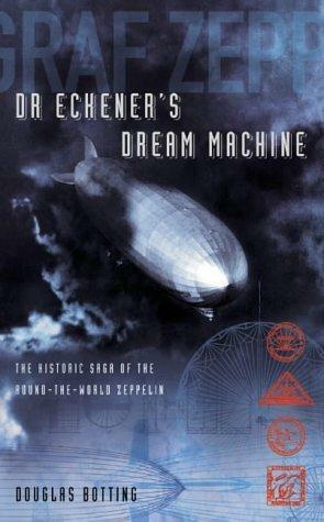 Dr Eckener's Dream Machine: The Historic Saga Of The Round The World Zeppelin by Douglas Botting