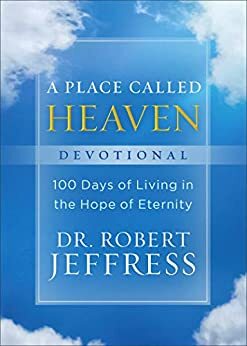 A Place Called Heaven Devotional: 100 Days of Living in the Hope of Eternity by Dr. Robert Jeffress