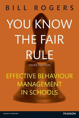 You Know the Fair Rule: Strategies for positive and effective behaviour management and discipline in schools by Bill Rogers