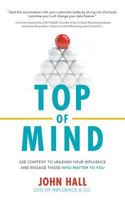 Top of Mind: Use Content to Unleash Your Influence and Engage Those Who Matter to You by John Hall