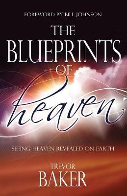 The Blueprints of Heaven: Seeing heaven revealed on earth by Trevor Baker