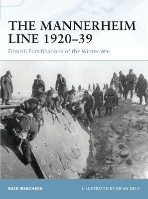 The Mannerheim Line 1920-39: Finnish Fortifications of the Winter War by Bair Irincheev